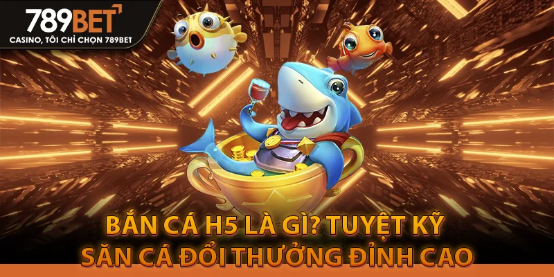 Bắn Cá H5 Là Gì? Tuyệt Kỹ Săn Cá Đổi Thưởng Đỉnh Cao 1 Bắn Cá H5 Là Gì? Tuyệt Kỹ Săn Cá Đổi Thưởng Đỉnh Cao