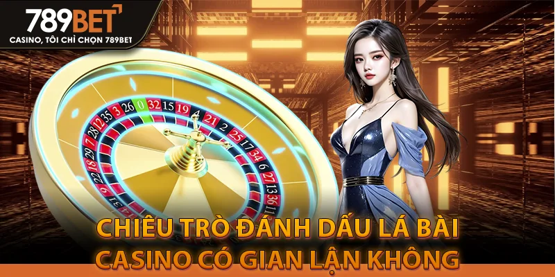 Casino Có Gian Lận Không Và Làm Cách Nào Để Nhận Biết Gian Lận? 3 Chiêu trò đánh dấu lá bài – Casino có gian lận không