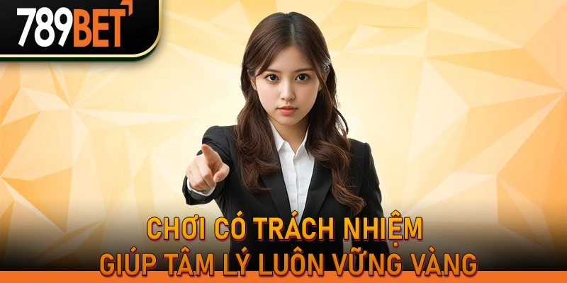789bet: Chơi Có Trách Nhiệm & Các Công Cụ Kiểm Soát Cược 1 Chơi có trách nhiệm giúp tâm lý luôn vững vàng