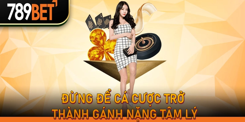 789bet: Chơi Có Trách Nhiệm & Các Công Cụ Kiểm Soát Cược 2 Đừng để cá cược trở thành gánh nặng tâm lý