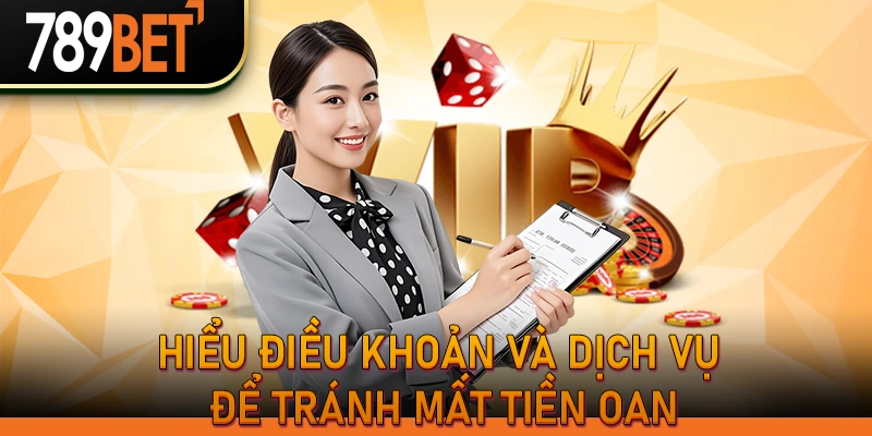 Điều Khoản Và Dịch Vụ 789Bet | Quy Định & Quyền Lợi Hội Viên 1 Hiểu điều khoản và dịch vụ để tránh mất tiền oan