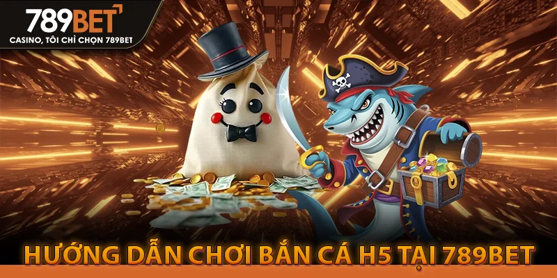 Bắn Cá H5 Là Gì? Tuyệt Kỹ Săn Cá Đổi Thưởng Đỉnh Cao 3 Hướng dẫn chơi bắn cá h5 tại 789bet