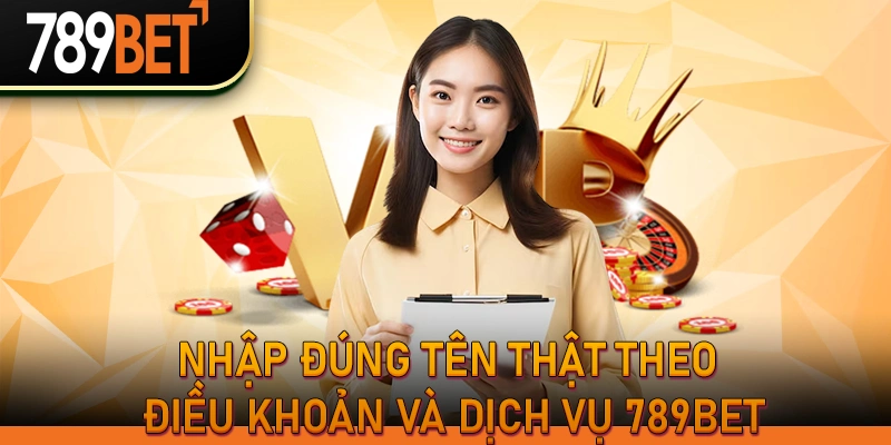 Điều Khoản Và Dịch Vụ 789Bet | Quy Định & Quyền Lợi Hội Viên 2 Nhập đúng tên thật theo điều khoản và dịch vụ 789bet