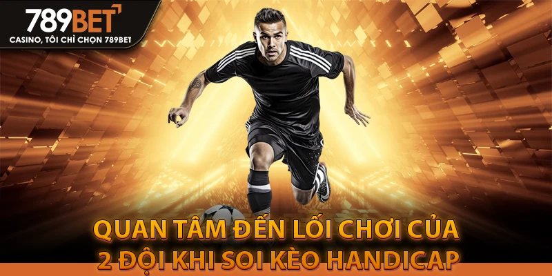 Chơi kèo Handicap dễ dàng rước lộc lá về túi 4 Quan tâm đến lối chơi của 2 đội khi soi kèo Handicap
