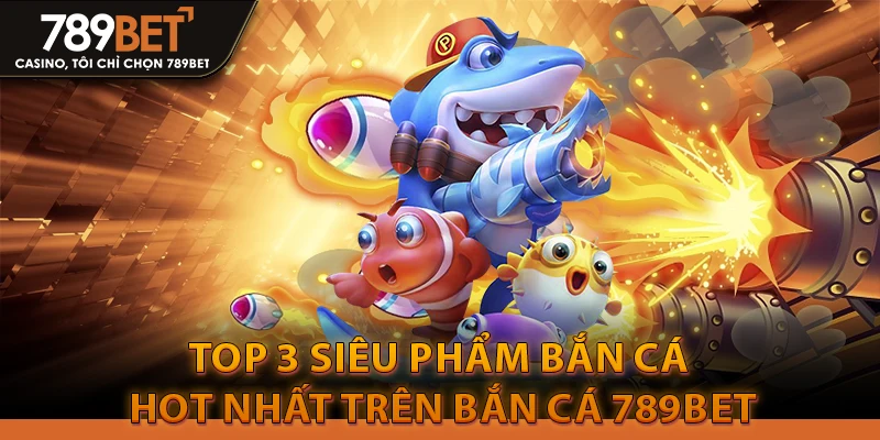 Bắn Cá 789Bethz Com: Trang Chủ Chính Thức - Uy Tín 2026 2 Top 3 Siêu phẩm Bắn Cá hot nhất trên Bắn Cá 789bet